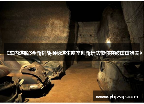 《车内逃脱3全新挑战揭秘逃生密室创新玩法带你突破重重难关》