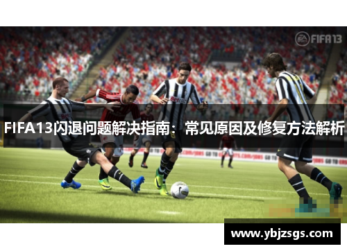 FIFA13闪退问题解决指南：常见原因及修复方法解析