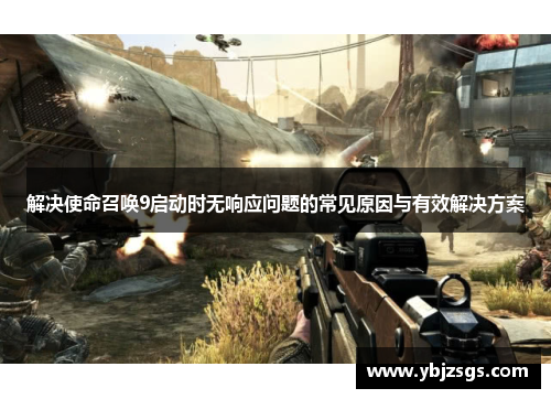 解决使命召唤9启动时无响应问题的常见原因与有效解决方案